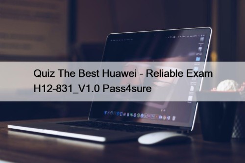 Quiz The Best Huawei - Reliable Exam H12-831_V1.0 ...